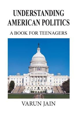 Understanding American Politics: A Book for Teenagers by Jain, Varun