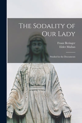 The Sodality of Our Lady: Studied in the Documents by Mullan, Elder