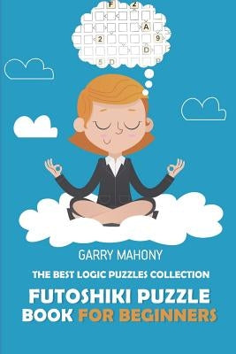 Futoshiki Puzzle Book For Beginners: The Best Logic Puzzles Collection by Mahony, Garry