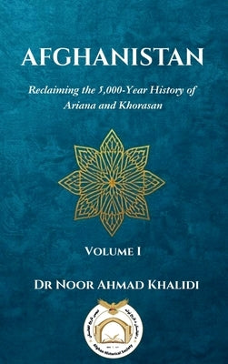 Afghanistan: Reclaiming the 5,000-Year History of Ariana and Khorasan Volume I by Khalidi, Noor Ahmad