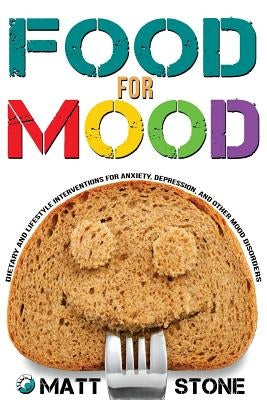 Food for Mood: Dietary and Lifestyle Interventions for Anxiety, Depression, and Other Mood Disorders by Stone, Matt