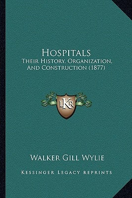Hospitals: Their History, Organization, And Construction (1877) by Wylie, Walker Gill