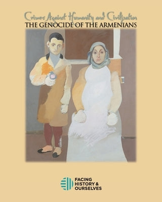 Crimes Against Humanity: The Genocide of the Armenians by Facing History and Ourselves