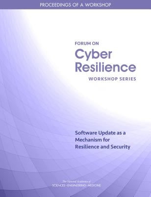 Software Update as a Mechanism for Resilience and Security: Proceedings of a Workshop by National Academies of Sciences Engineeri