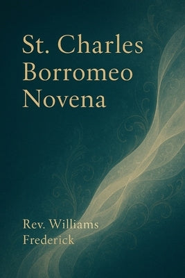 St. Charles Borromeo Novena: A Prayer for Holiness, Humility, and Renewal in Faith by Frederick, Williams