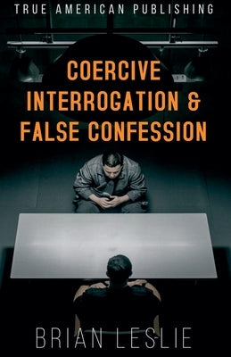 Coercive Interrogation & False Conviction by Leslie, Brian
