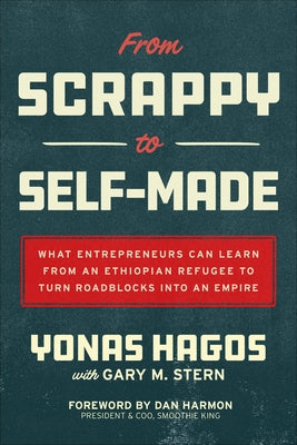 From Scrappy to Self-Made: What Entrepreneurs Can Learn from an Ethiopian Refugee to Turn Roadblocks Into an Empire by Hagos, Yonas