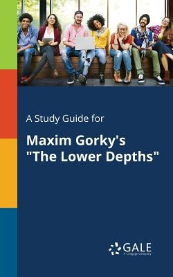 A Study Guide for Maxim Gorky's "The Lower Depths" by Gale, Cengage Learning