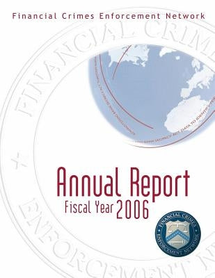 Financial Crimes Enforcement Network: Annual Report Fiscal Year 2006 by Financial Crimes Enforcement Network