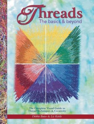 Threads: The Basics & Beyond: The Complete Visual Guide to Thread Techniques & Creativity by Bates, Debbie