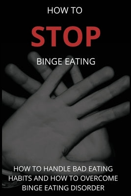 How To Stop Binge Eating: How To Handle Bad Eating Habits And How To Overcome Binge Eating Disorder, Habits by G, Martin