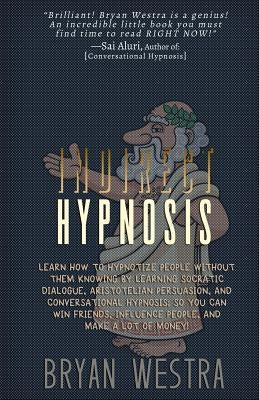Indirect Hypnosis: Learn How To Hypnotize People without them Knowing By Learning Socratic Dialogue, Aristotelian Persuasion, And Convers by Westra, Bryan