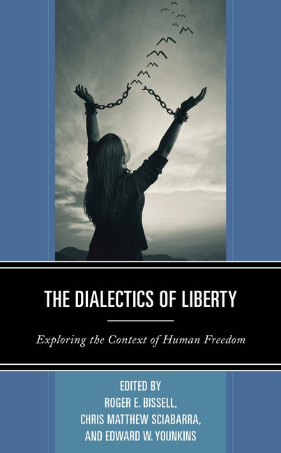 The Dialectics of Liberty: Exploring the Context of Human Freedom by Bissell, Roger E.