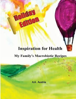 Inspiration for Health: My Family's Macrobiotic Recipes- Holiday Edition by Austria, A. a.