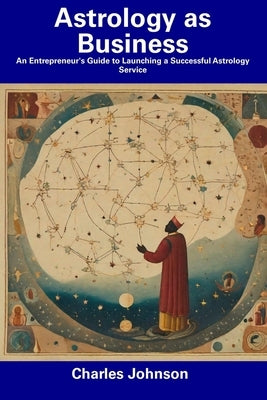 Astrology as Business: An Entrepreneur's Guide to Launching a Successful Astrology Service by Johnson, Charles