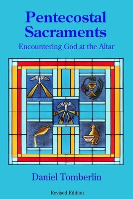 Pentecostal Sacraments: Encountering God at the Altar by Tomberlin, Daniel