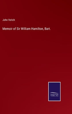 Memoir of Sir William Hamilton, Bart. by Veitch, John