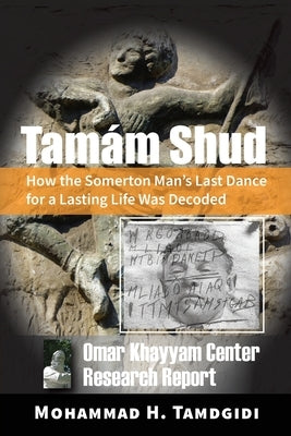 Tamám Shud: How the Somerton Man's Last Dance for a Lasting Life Was Decoded -- Omar Khayyam Center Research Report by Tamdgidi, Mohammad H.