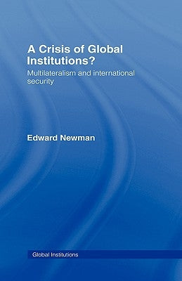 A Crisis of Global Institutions?: Multilateralism and International Security by Newman, Edward