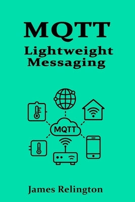 Mqtt: Lightweight Messaging for the Internet of Things by Relington, James