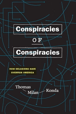 Conspiracies of Conspiracies: How Delusions Have Overrun America by Konda, Thomas Milan