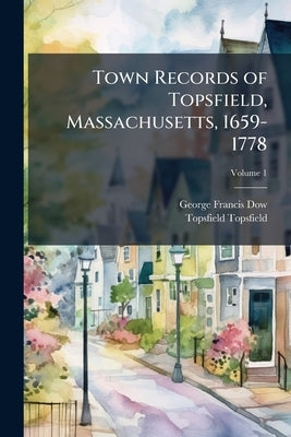 Town Records of Topsfield, Massachusetts, 1659-1778 by Dow, George Francis