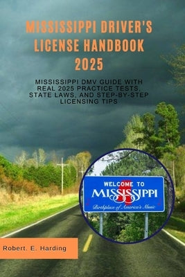 Mississippi driver's license handbook 2025: Mississippi DMV Guide with Real 2025 Practice Tests, State Laws, and Step-by-Step Licensing Tips by Harding, Robert E.