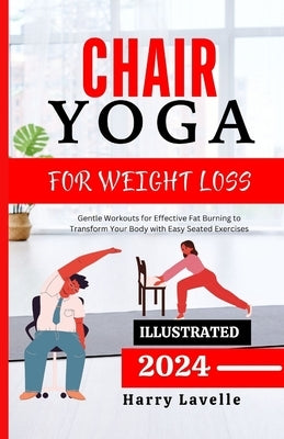 Chair Yoga for Weight Loss: Gentle Workouts for Effective Fat Burning to Transform Your Body with Easy Seated Exercises by Lavelle, Harry