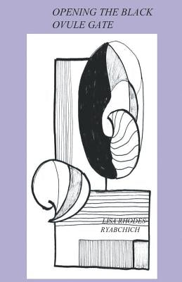 Opening The Black Ovule Gate by Rhodes-Ryabchich, Lisa