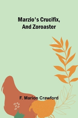 Marzio's Crucifix, and Zoroaster by Marion Crawford, F.