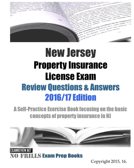 New Jersey Property Insurance License Exam Review Questions & Answers 2016/17 Edition: A Self-Practice Exercise Book focusing on the basic concepts of by Examreview