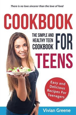 Cookbook For Teens: Teen Cookbook - The Simple and Healthy Teen Cookbook - Easy and Delicious Recipes For Teenagers by Greene, Vivian