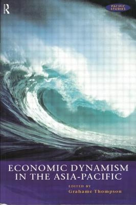 Economic Dynamism in the Asia-Pacific: The Growth of Integration and Competitiveness by Thompson, Grahame