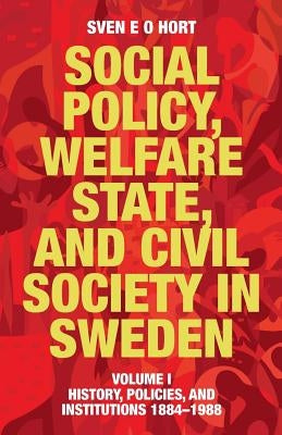 Social Policy, Welfare State, and Civil Society in Sweden: Volume I: History, Policies, and Institutions 1884-1988 by Hort (Birth Name Olsson), Sven E. O.