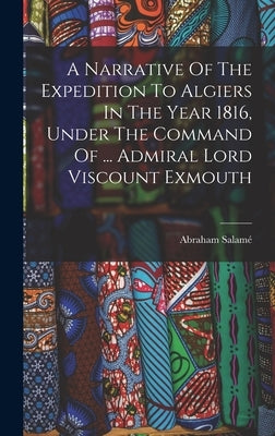 A Narrative Of The Expedition To Algiers In The Year 1816, Under The Command Of ... Admiral Lord Viscount Exmouth by Salamé, Abraham