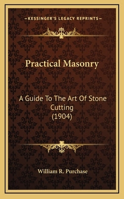 Practical Masonry: A Guide to the Art of Stone Cutting (1904) by Purchase, William R.