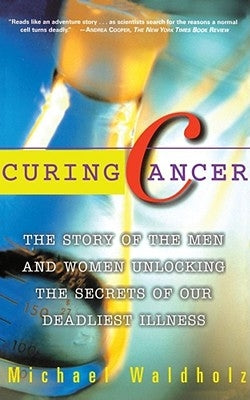 Curing Cancer: The Story of the Men and Women Unlocking the Secrets of Our Deadliest Illness by Waldholz, Michael