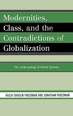 Modernities, Class, and the Contradictions of Globalization: The Anthropology of Global Systems by Friedman, Kajsa Ekholm