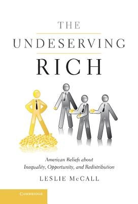 The Undeserving Rich: American Beliefs about Inequality, Opportunity, and Redistribution by McCall, Leslie