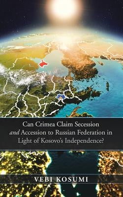 Can Crimea Claim Secession and Accession to Russian Federation in Light of Kosovo'S Independence? by Kosumi, Vebi