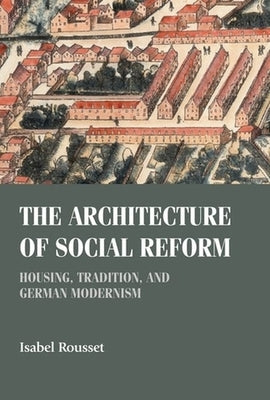 The Architecture of Social Reform: Housing, Tradition, and German Modernism by Rousset, Isabel