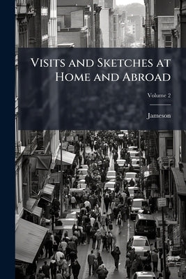 Visits and Sketches at Home and Abroad; Volume 2 by Jameson, 1794-1860