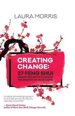 Creating Change: 27 Feng Shui Design Projects to Boost the Energy in Your Home by Morris, Laura