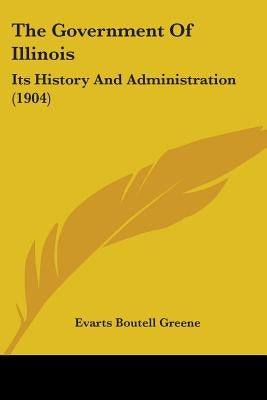 The Government Of Illinois: Its History And Administration (1904) by Greene, Evarts Boutell
