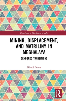 Mining, Displacement, and Matriliny in Meghalaya: Gendered Transitions by Dutta, Bitopi