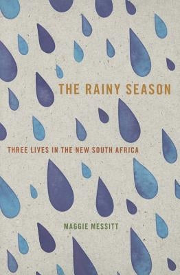The Rainy Season: Three Lives in the New South Africa by Messitt, Maggie