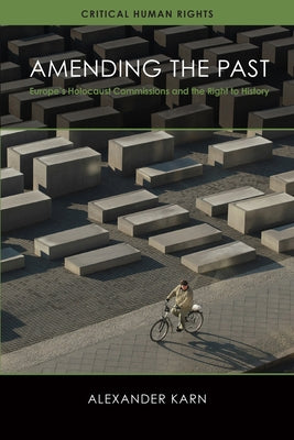Amending the Past: Europe's Holocaust Commissions and the Right to History by Karn, Alexander