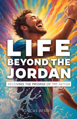 Life Beyond the Jordan: Receiving the Promise of the Father by Bessey, Lucas Jon