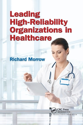 Leading High-Reliability Organizations in Healthcare by Morrow, Richard