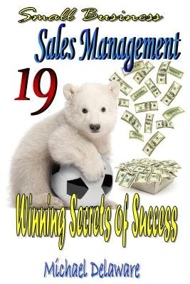 Small Business Sales Management: 19 Winning Secrets of Success by Delaware, Michael